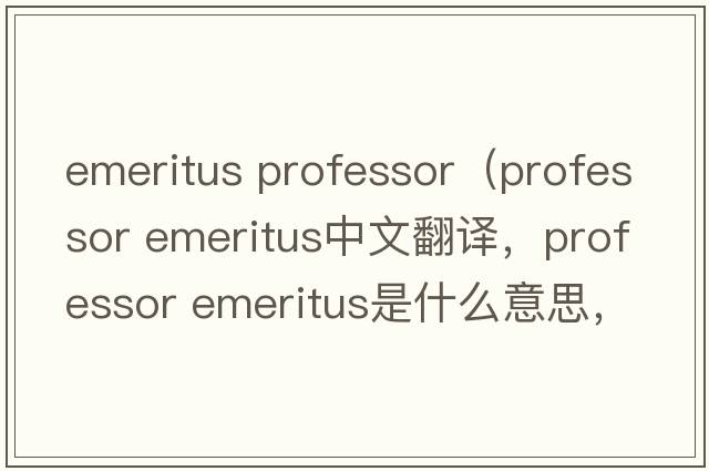 emeritus professor（professor emeritus中文翻譯，professor emeritus是什么意思，professor emeritus發(fā)音、用法及例句）