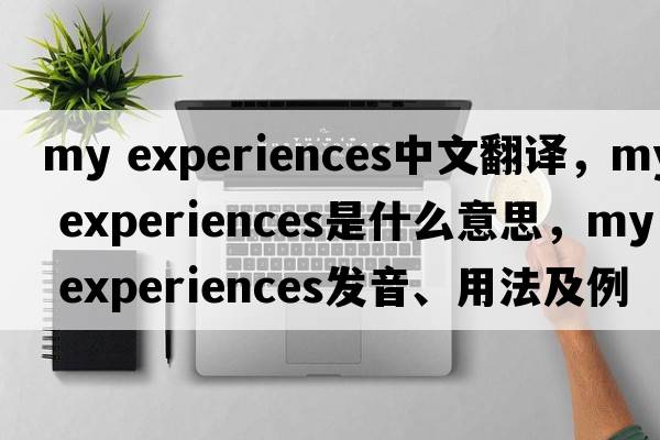 my experiences中文翻譯，my experiences是什么意思，my experiences發(fā)音、用法及例句