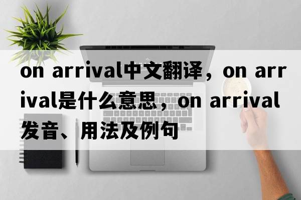 on arrival中文翻譯，on arrival是什么意思，on arrival發(fā)音、用法及例句