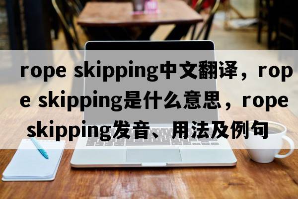 rope skipping中文翻譯，rope skipping是什么意思，rope skipping發(fā)音、用法及例句