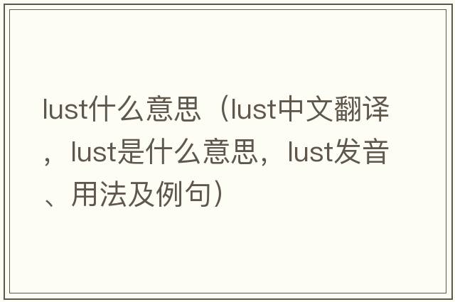 lust什么意思（lust中文翻譯，lust是什么意思，lust發(fā)音、用法及例句）