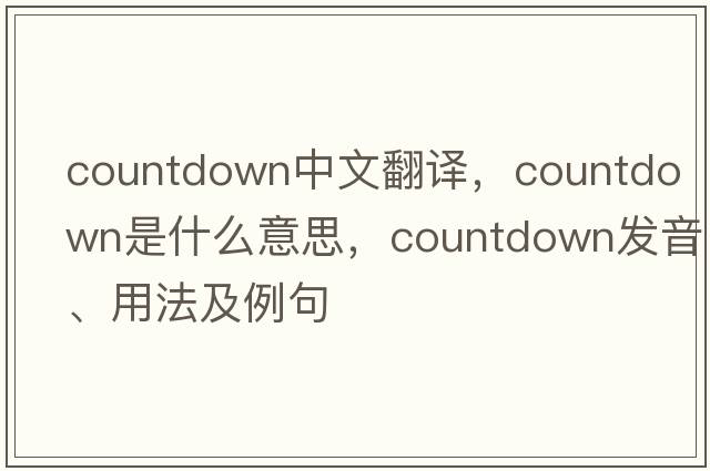 countdown中文翻譯，countdown是什么意思，countdown發(fā)音、用法及例句
