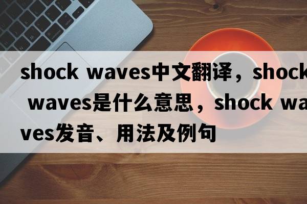 shock waves中文翻譯，shock waves是什么意思，shock waves發(fā)音、用法及例句