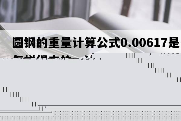 圓鋼的重量計算公式0.00617是怎樣得來(lái)的，計算圓鋼的公式里面的0.00617是怎么得出來(lái)的？