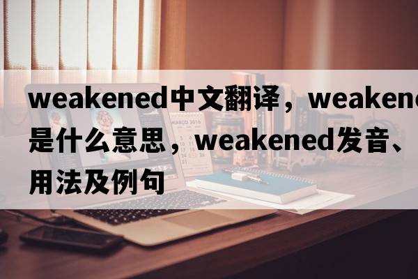 weakened中文翻譯，weakened是什么意思，weakened發(fā)音、用法及例句