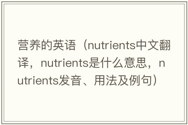 營(yíng)養的英語(yǔ)（nutrients中文翻譯，nutrients是什么意思，nutrients發(fā)音、用法及例句）
