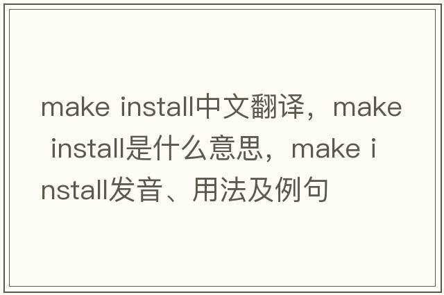 make install中文翻譯，make install是什么意思，make install發(fā)音、用法及例句