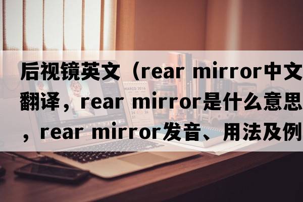 后視鏡英文（rear mirror中文翻譯，rear mirror是什么意思，rear mirror發(fā)音、用法及例句）