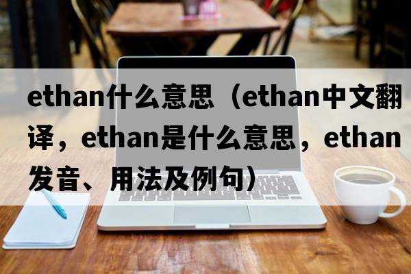 ethan什么意思（Ethan中文翻譯，Ethan是什么意思，Ethan發(fā)音、用法及例句）