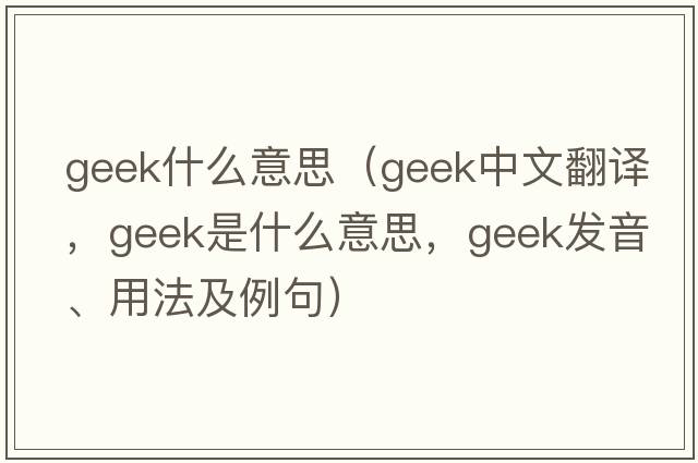 geek什么意思（geek中文翻譯，geek是什么意思，geek發(fā)音、用法及例句）