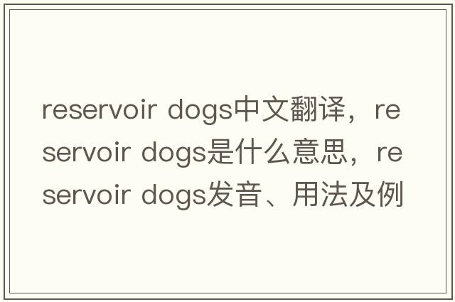 reservoir dogs中文翻譯，reservoir dogs是什么意思，reservoir dogs發(fā)音、用法及例句