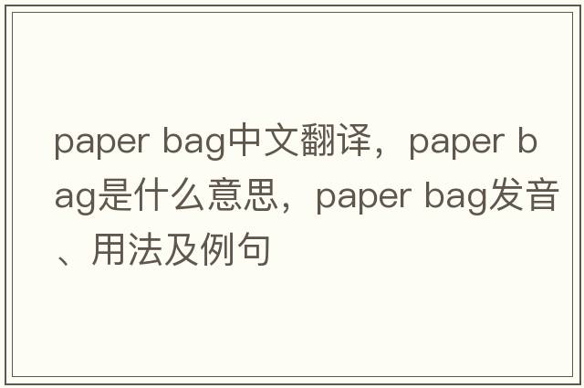 paper bag中文翻譯，paper bag是什么意思，paper bag發(fā)音、用法及例句