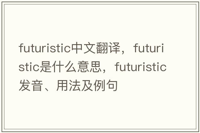 futuristic中文翻譯，futuristic是什么意思，futuristic發(fā)音、用法及例句