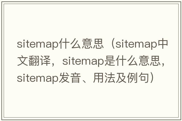 sitemap什么意思（sitemap中文翻譯，sitemap是什么意思，sitemap發(fā)音、用法及例句）