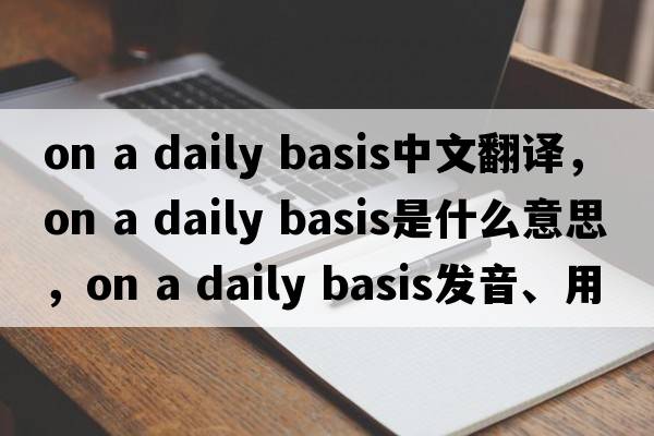 on a daily basis中文翻譯，on a daily basis是什么意思，on a daily basis發(fā)音、用法及例句