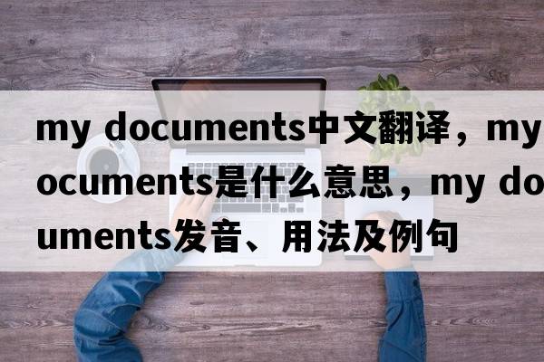 my documents中文翻譯，my documents是什么意思，my documents發(fā)音、用法及例句