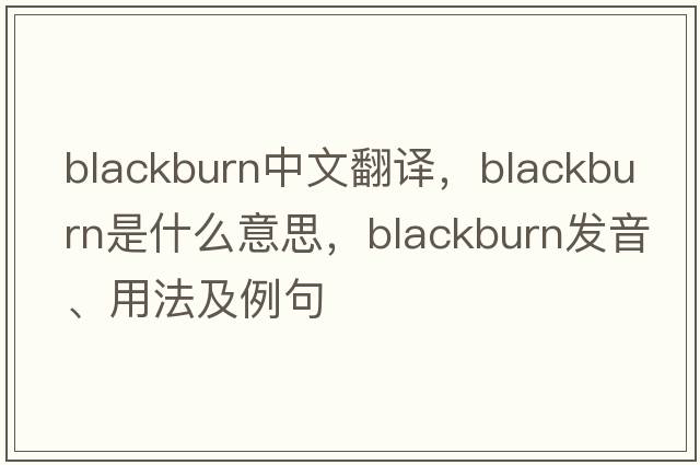 Blackburn中文翻譯，Blackburn是什么意思，Blackburn發(fā)音、用法及例句
