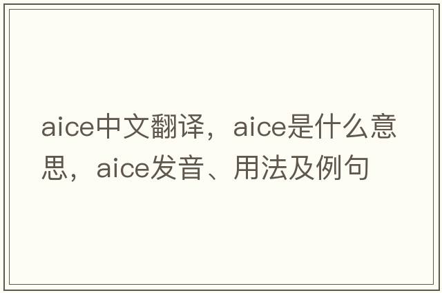 AICE中文翻譯，AICE是什么意思，AICE發(fā)音、用法及例句