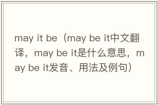 may it be（may be it中文翻譯，may be it是什么意思，may be it發(fā)音、用法及例句）
