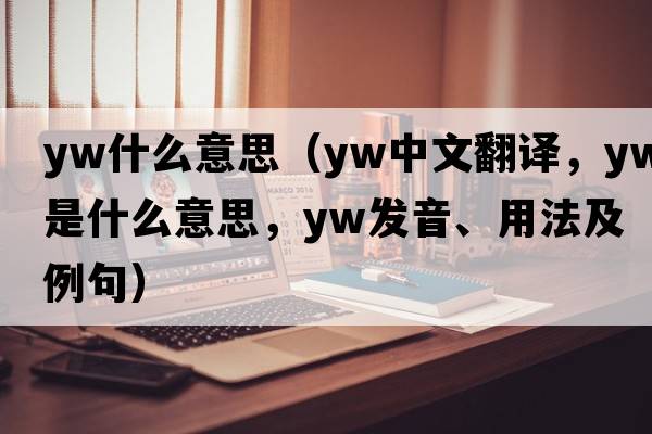 yw什么意思（YW中文翻譯，YW是什么意思，YW發(fā)音、用法及例句）