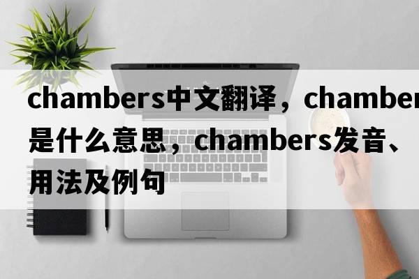 chambers中文翻譯，chambers是什么意思，chambers發(fā)音、用法及例句