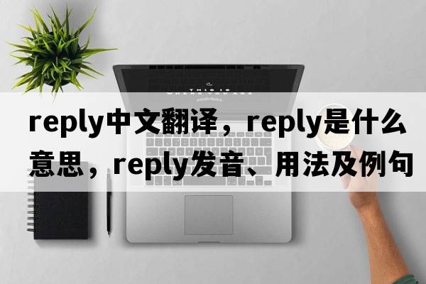 reply中文翻譯，reply是什么意思，reply發(fā)音、用法及例句