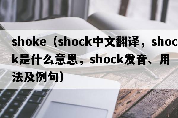 shoke（shock中文翻譯，shock是什么意思，shock發(fā)音、用法及例句）