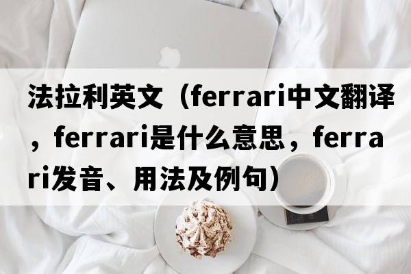 法拉利英文（Ferrari中文翻譯，Ferrari是什么意思，Ferrari發(fā)音、用法及例句）