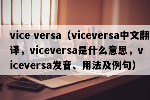 vice versa（viceversa中文翻譯，viceversa是什么意思，viceversa發(fā)音、用法及例句）