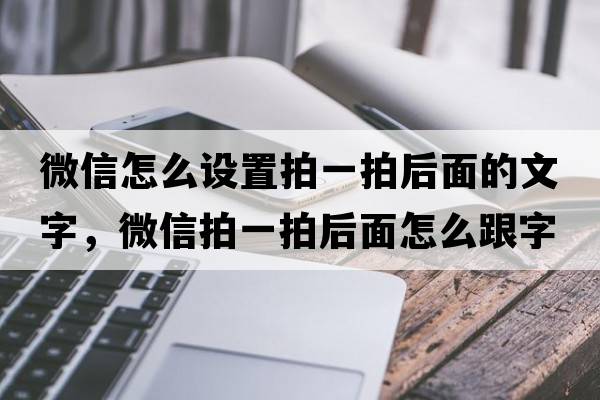 微信怎么設置拍一拍后面的文字，微信拍一拍后面怎么跟字