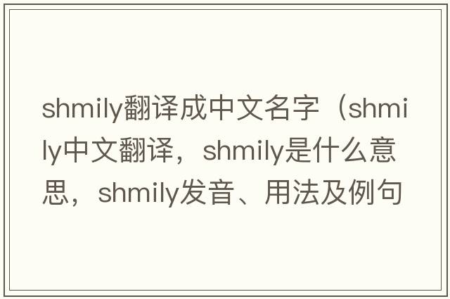 shmily翻譯成中文名字（shmily中文翻譯，shmily是什么意思，shmily發(fā)音、用法及例句）