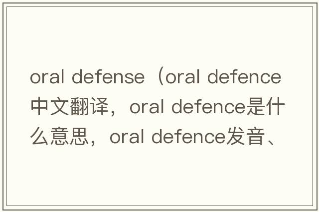 oral defense（oral defence中文翻譯，oral defence是什么意思，oral defence發(fā)音、用法及例句）