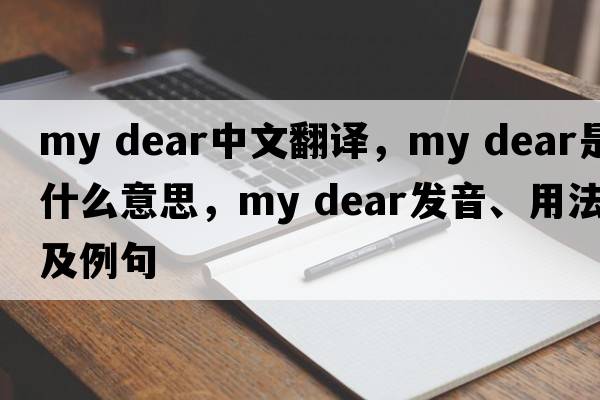 my dear中文翻譯，my dear是什么意思，my dear發(fā)音、用法及例句