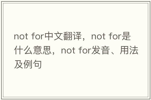 not for中文翻譯，not for是什么意思，not for發(fā)音、用法及例句
