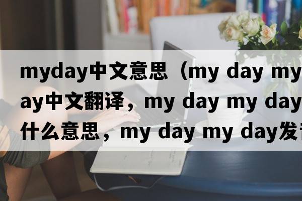 myday中文意思（my day my day中文翻譯，my day my day是什么意思，my day my day發(fā)音、用法及例句）
