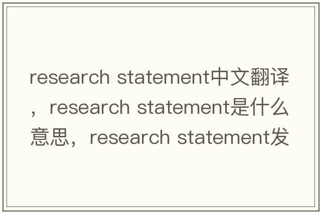 research statement中文翻譯，research statement是什么意思，research statement發(fā)音、用法及例句