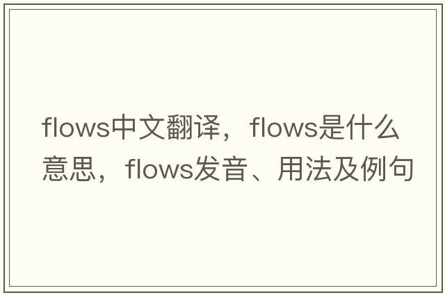 flows中文翻譯，flows是什么意思，flows發(fā)音、用法及例句