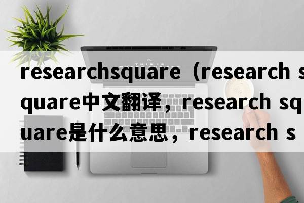 researchsquare（research square中文翻譯，research square是什么意思，research square發(fā)音、用法及例句）