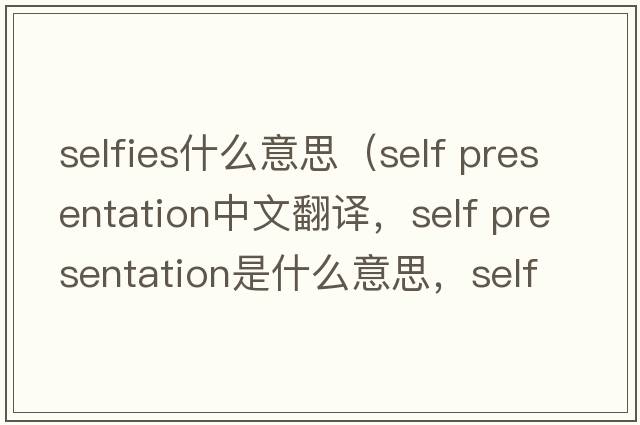 selfies什么意思（self presentation中文翻譯，self presentation是什么意思，self presentation發(fā)音、用法及例句）