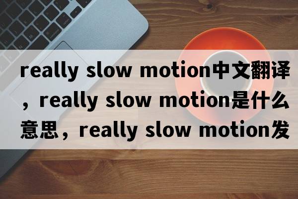 really slow motion中文翻譯，really slow motion是什么意思，really slow motion發(fā)音、用法及例句