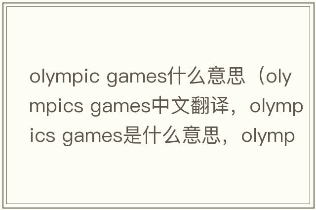 olympic games什么意思（olympics games中文翻譯，olympics games是什么意思，olympics games發(fā)音、用法及例句）