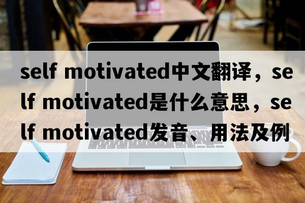 self motivated中文翻譯，self motivated是什么意思，self motivated發(fā)音、用法及例句
