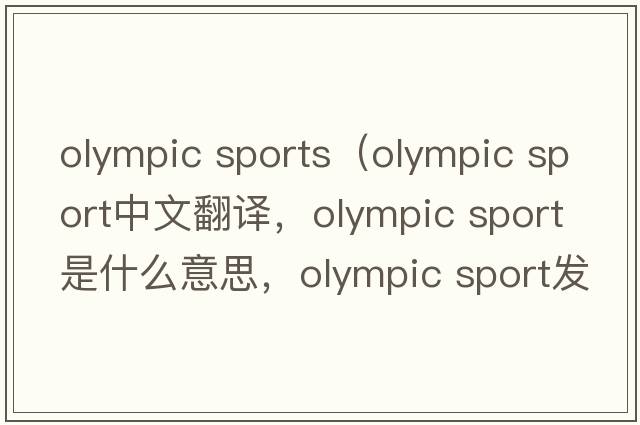 olympic sports（olympic sport中文翻譯，olympic sport是什么意思，olympic sport發(fā)音、用法及例句）
