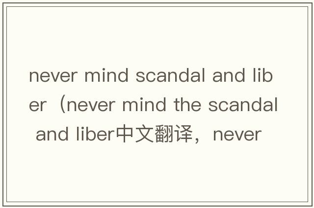 never mind scandal and liber（never mind the scandal and liber中文翻譯，never mind the scandal and liber是什