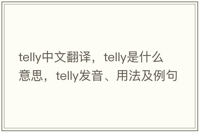 telly中文翻譯，telly是什么意思，telly發(fā)音、用法及例句