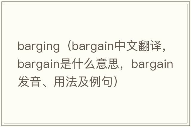 barging（bargain中文翻譯，bargain是什么意思，bargain發(fā)音、用法及例句）