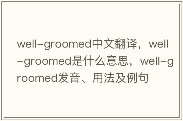 well-groomed中文翻譯，well-groomed是什么意思，well-groomed發(fā)音、用法及例句