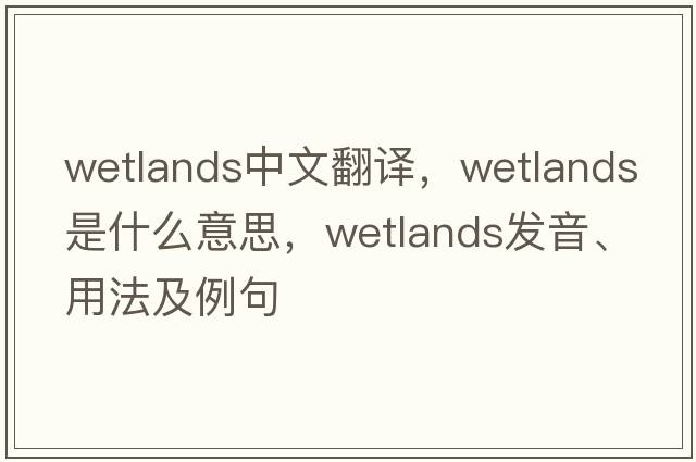 wetlands中文翻譯，wetlands是什么意思，wetlands發(fā)音、用法及例句