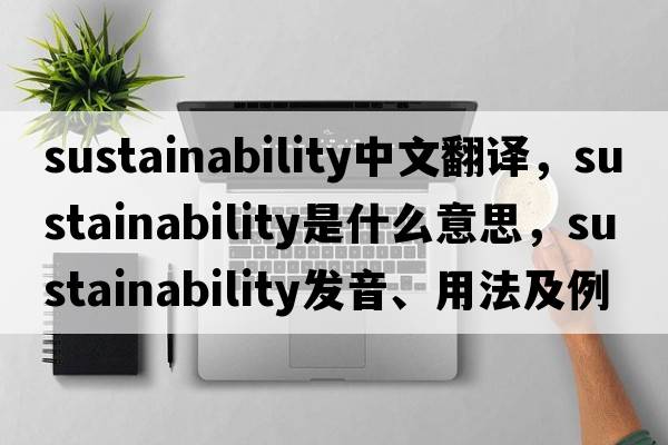 sustainability中文翻譯，sustainability是什么意思，sustainability發(fā)音、用法及例句