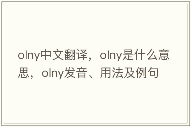 olny中文翻譯，olny是什么意思，olny發(fā)音、用法及例句